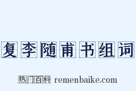 复李随甫书组词是什么意思的图片